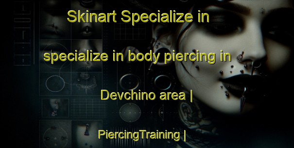 Skinart Specialize in specialize in body piercing in Devchino area | PiercingTraining | PiercingClasses | SkinartTraining-Russian Federation